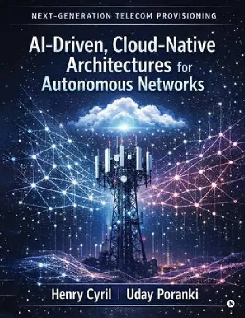 Next-Generation Telecom Provisioning AI-Driven, Cloud-Native Architectures for Autonomous Networks by Henry Cyril, Uday Poranki
