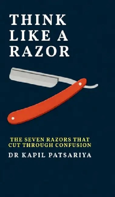 Think Like a Razor: The Seven Razors That Cut Through Confusion by Dr Kapil Patsariya