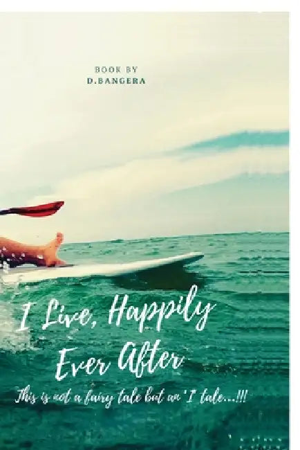 I Live, Happily Ever After: This is not a fairy tale but an 'I' tale...!!! by D Bangera