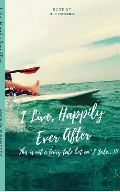 I Live, Happily Ever After: This is not a fairy tale but an 'I' tale...!!! by D Bangera