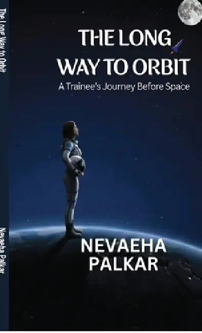 The Long Way to Orbit: A Trainee's Journey Before Space by Nevaeha Palkar