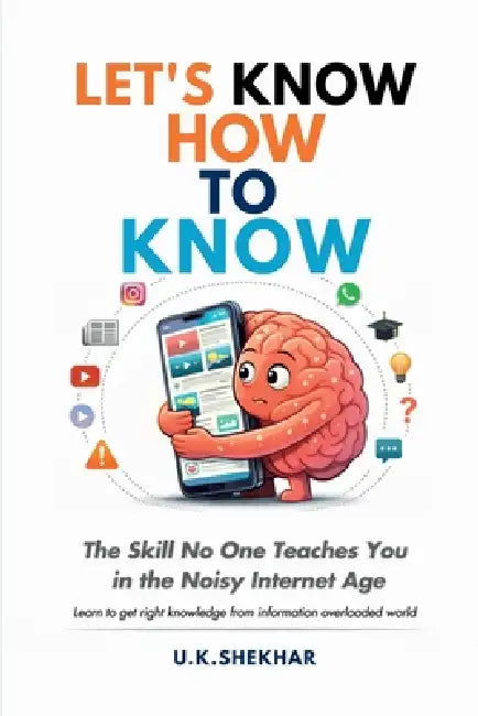 Let's Know How to Know: The Skill No One Teaches You in the Noisy Internet Age by U. K. Shekhar