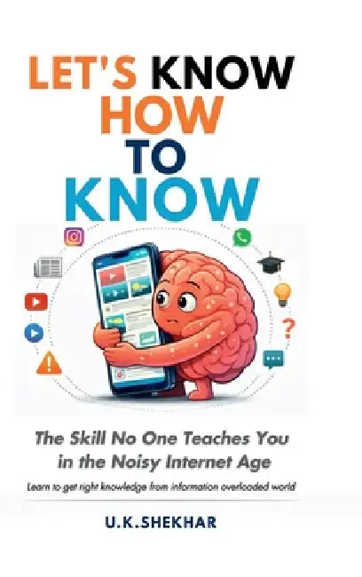 Let's Know How to Know: The Skill No One Teaches You in the Noisy Internet Age by U. K. Shekhar
