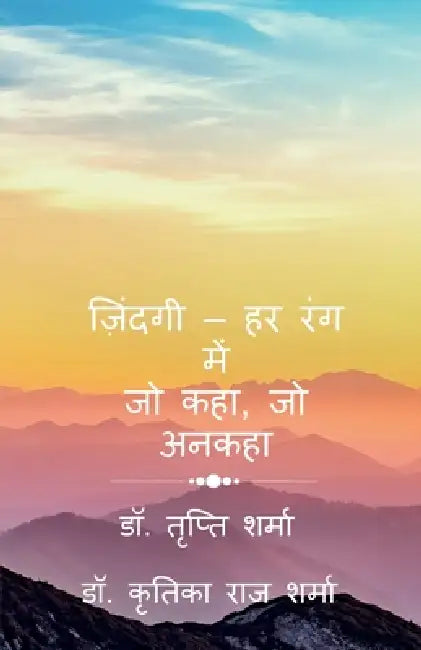 Zindagi - Har Rang Mein: जो कहा, जो अनकहा by Tripti Sharma, Kritika Raj Sharma