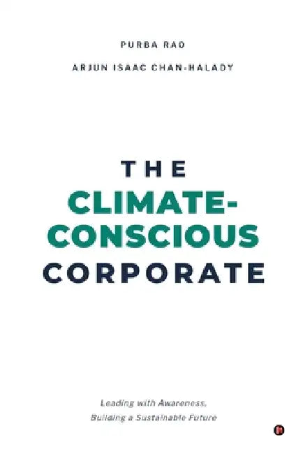 The Climate-Conscious Corporate: Leading with Awareness, Building a Sustainable Future by Purba Rao, Arjun Isaac Chan-Halady