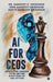 AI for CEOs: A Call for Leaders to be on the Right Side of the Future by Dr Sandeep K Krishnan, Isha Sandeep Krishnan, Aekta Sandeep Krishnan
