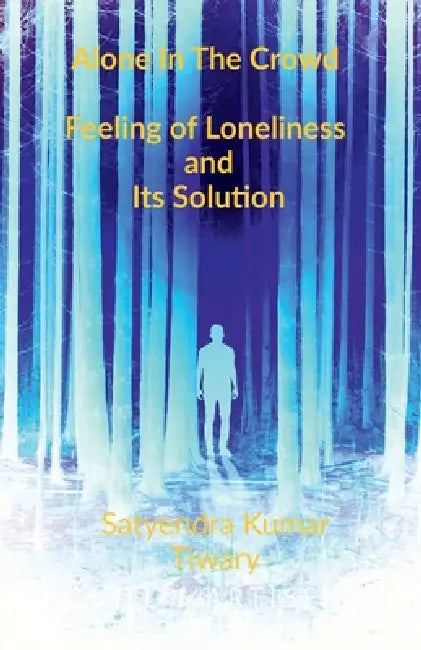 Alone in The Crowd: Feeling of Loneliness and Its Solution by Satyendra Kumar Tiwary