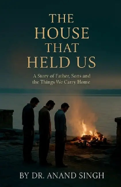 The House That Held Us: A Tale of Fathers, Sons, and the Things We Carry Home by Anand Singh