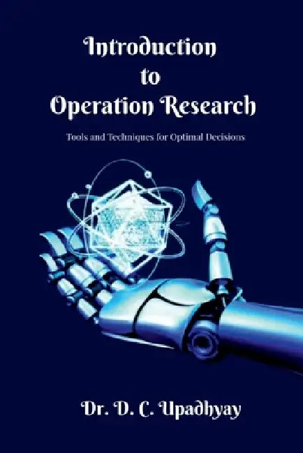 Introduction to Operations Research: Tools and Techniques for Optimal Decisions by Dr D C Upadhyay