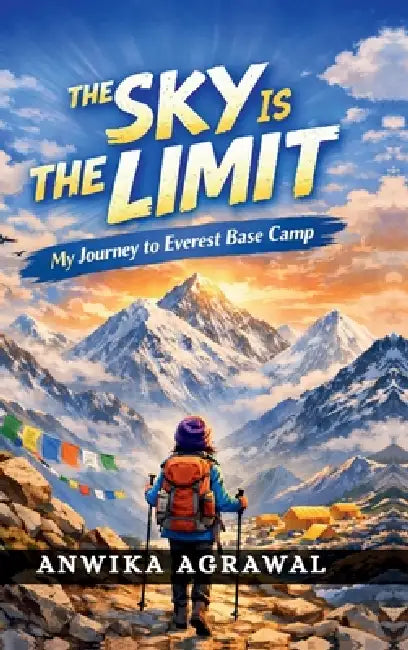 The Sky Is the Limit: My Journey to Everest Base Camp by Anwika Agrawal