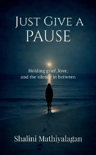 Just Give a Pause: Holding grief, love, and the silence in between by Shalini Mathiyalagan