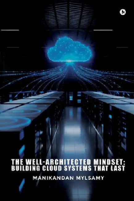 The Well-Architected Mindset: Building Cloud Systems That Last by Manikandan Mylsamy