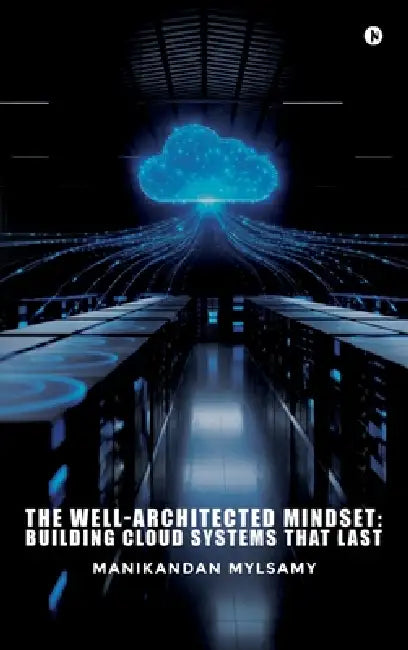 The Well-Architected Mindset: Building Cloud Systems That Last by Manikandan Mylsamy