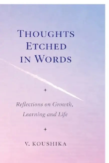 Thoughts Etched in Words: Reflections on Growth, Learning and Life by V. Koushika