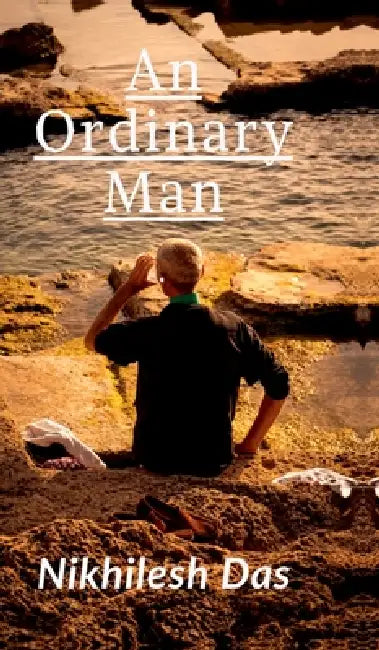 An Ordinary Man: A Journey of Struggle, Sacrifice, and the Pursuit of Purpose by Nikhilesh Das
