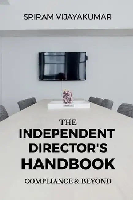 The Independent Director's Handbook: Compliance and Beyond: Governance, Ethics, Boardroom Practice & The Future of Independent Directorship in India by Sriram Vijayakumar