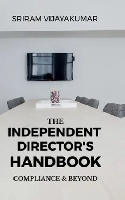 The Independent Director's Handbook: Compliance and Beyond: Governance, Ethics, Boardroom Practice & The Future of Independent Directorship in India by Sriram Vijayakumar