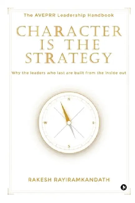 Character Is the Strategy: The AVEPRR Leadership Handbook by Rakesh Rayiramkandath