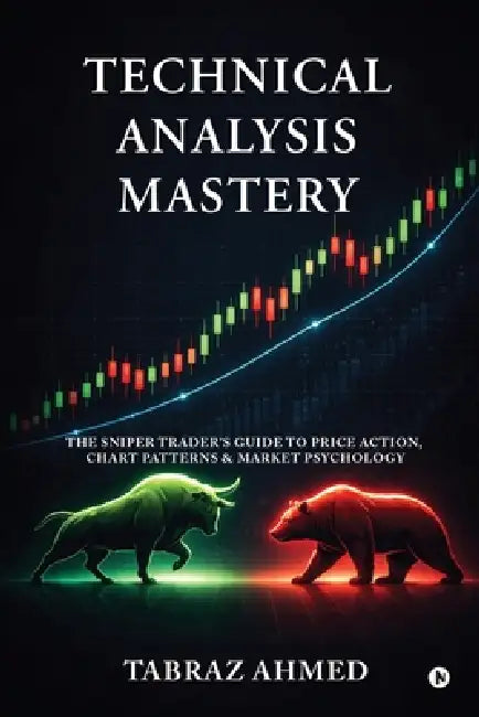 Technical Analysis Mastery: The Sniper Trader's Guide to Price Action, Chart Patterns & Market Psychology by Tabraz Ahmed