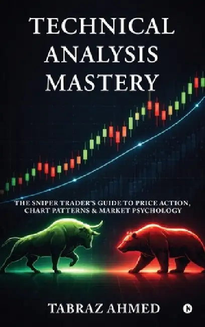 Technical Analysis Mastery: The Sniper Trader's Guide to Price Action, Chart Patterns & Market Psychology by Tabraz Ahmed