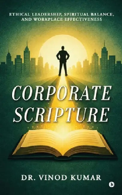 Corporate Scripture: Ethical Leadership, Spiritual Balance, and Workplace Effectiveness by Dr Vinod Kumar