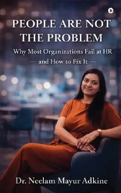 People Are Not The Problem: Why Most Organizations Fail at HR and How to Fix It by Neelam Mayur Adkine