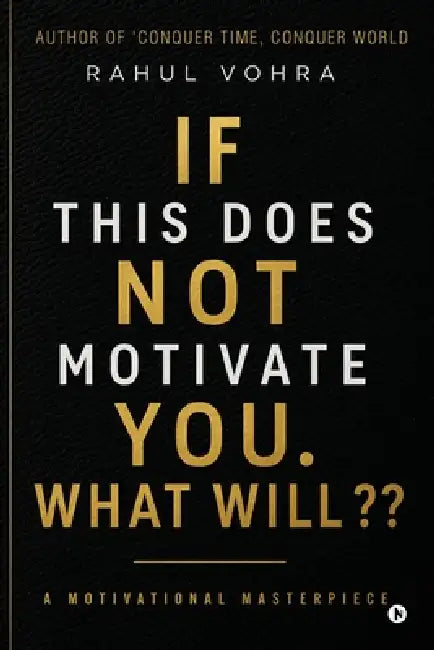 If This Does Not Motivate You. What Will: A Motivational Masterpiece by Rahul Vohra