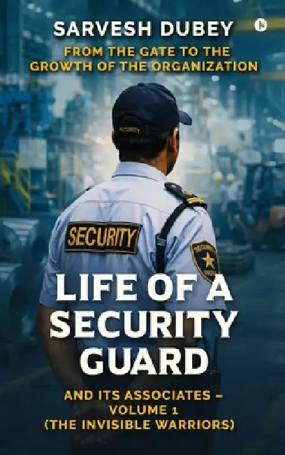 Life of a Security Guard and Its Associates: From the Gate to the Growth of the Organization by Sarvesh Dubey