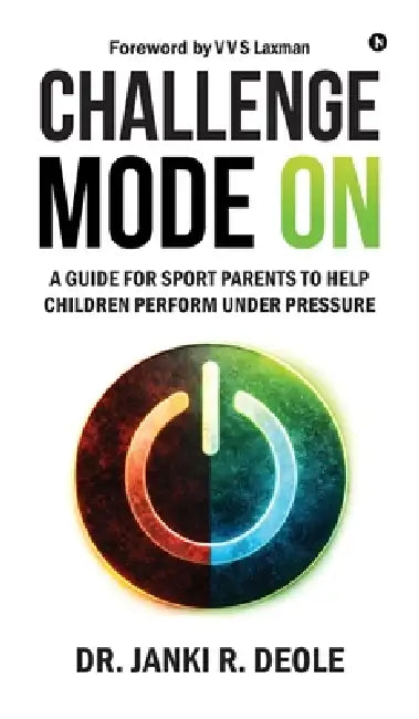 Challenge Mode on: A Guide for Sport Parents to Help Children Perform Under Pressure by Dr Janki R Deole
