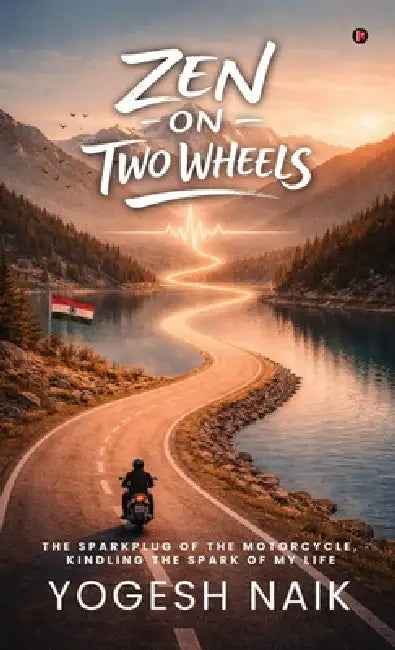 Zen on Two Wheels: The Sparkplug of the Motorcycle, Kindling the Spark of My Life by Yogesh Naik