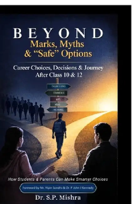 Beyond Marks, Myths, and Safe Options: Career Choices, Decisions & Journey After Class 10 & 12 by Dr S P Mishra
