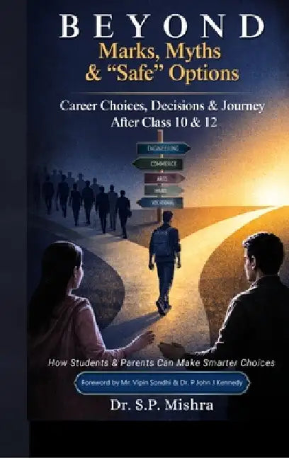 Beyond Marks, Myths, and Safe Options: Career Choices, Decisions & Journey After Class 10 & 12 by Dr S P Mishra