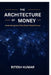 The Architecture of Money: Inside the Systems That Power Global Finance by Ritesh Kumar