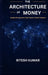 The Architecture of Money: Inside the Systems That Power Global Finance by Ritesh Kumar