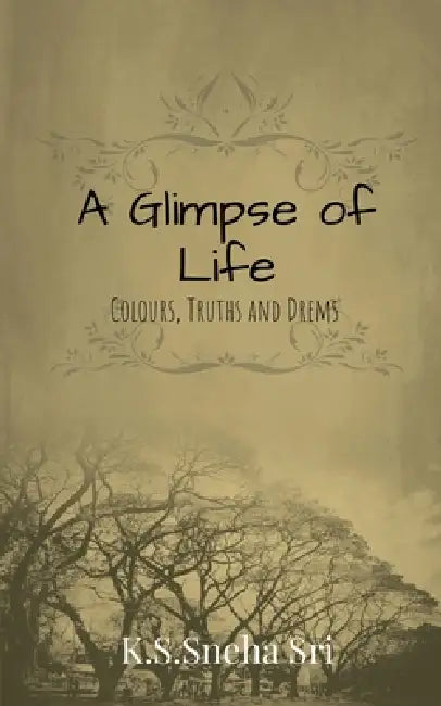 A Glimpse of Life: Colours, Truths and Dreams by K S Sneha Sri