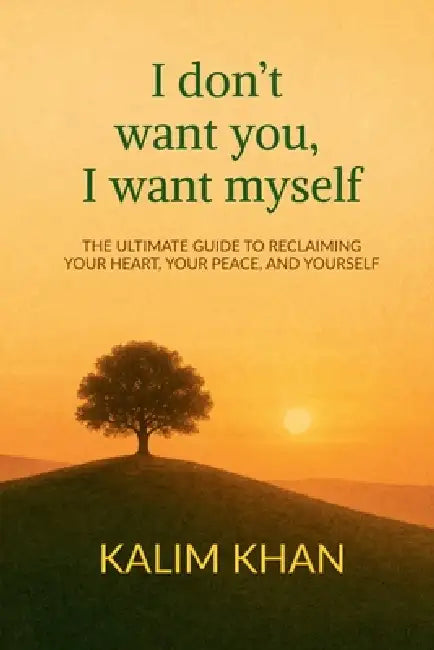 I dont want you I want my self: Reclaim your heart, your peace. and yourself by Kalim Khan