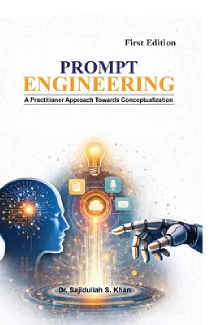 Prompt Engineering: A Practitioner Approach Towards Conceptualization by Dr Sajidullah S Khan