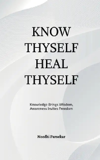 Know Thyself Heal Thyself by Needhi Parsekar