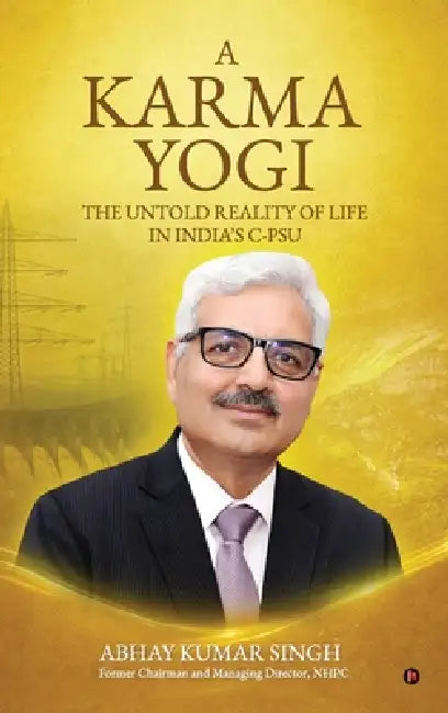 A Karma Yogi: The Untold Reality Of Life in India's C-PSU by Abhay Kumar Singh
