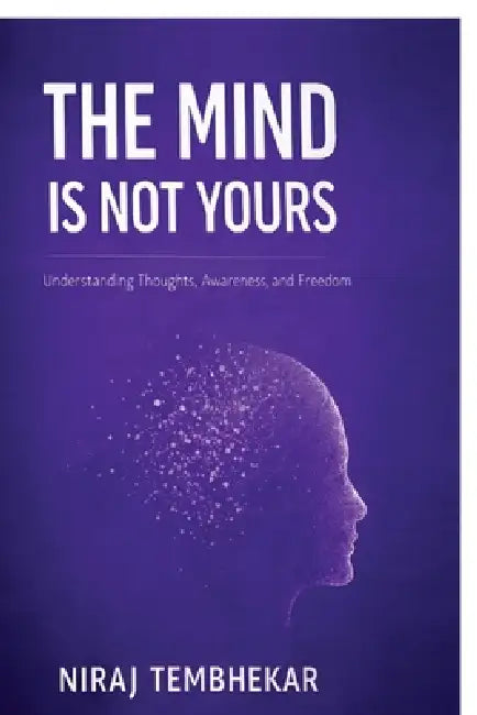 The Mind Is Not Yours: Understanding Thoughts, Awareness, and Freedom by Niraj Tembhekar