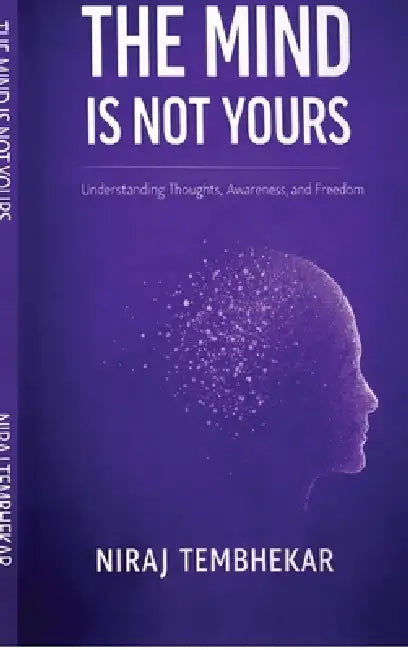 The Mind Is Not Yours: Understanding Thoughts, Awareness, and Freedom by Niraj Tembhekar