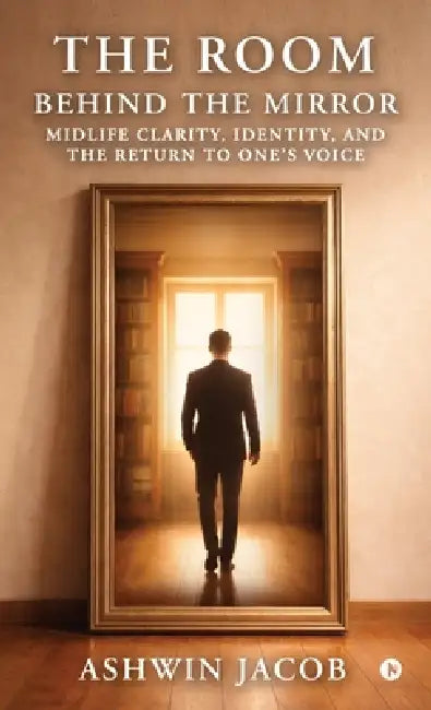 The Room Behind The Mirror: Midlife Clarity, Identity, and the Return to One's Voice by Ashwin Jacob