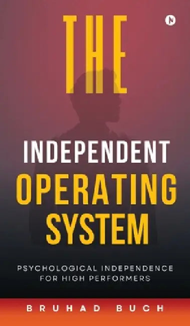 The Independent Operating System: Psychological Independence for High Performers by Bruhad Buch