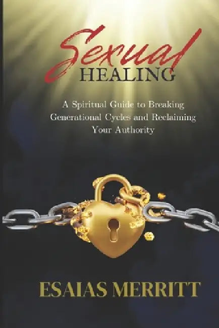 Sexual Healing: A Spiritual Guide to Breaking Generational Cycles and Reclaiming Your Authority by Esaias Merritt