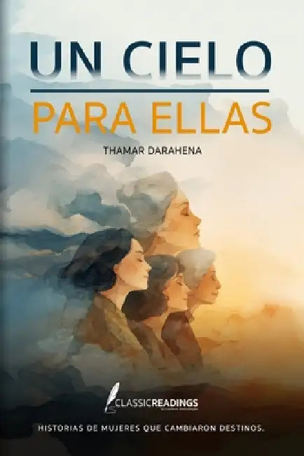 Un Cielo para Ellas: Historias de mujeres que cambiaron destinos: Memoria, sacrificio y dignidad de generaciones de mujeres olvidadas by Thamar Darahena