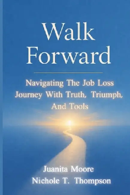 Walk Forward: Navigating the Job Loss Journey with Truth, Triumph, and Tools by Nichole T. Thompson, Danette Duron-Willner, Juanita Moore