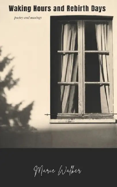 Waking Hours and Rebirth Days: poetry and musings by Marie Walker