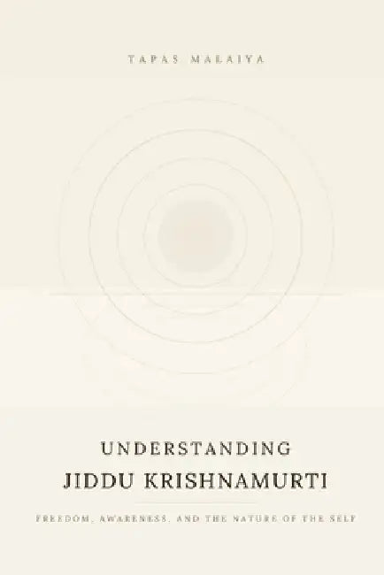 Understanding Jiddu Krishnamurti: Freedom, Awareness and the Nature of the Self: Freedom awareness and the Nature of the Self by Tapas Malaiya