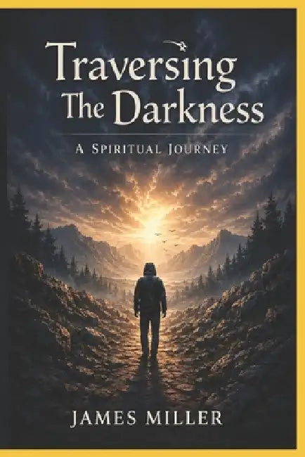Traversing the Darkness: A Spiritual Journey by James Miller