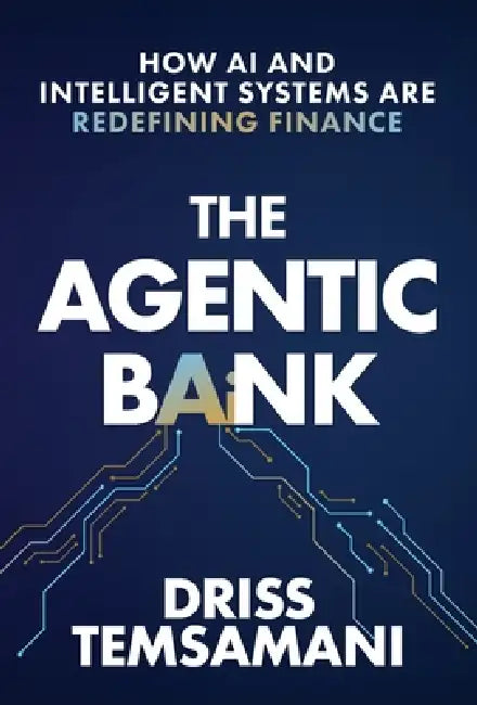 The Agentic Bank: How AI and Intelligent Systems Are Redefining Finance by Driss Temsamani